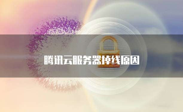 腾讯云服务器掉线原因