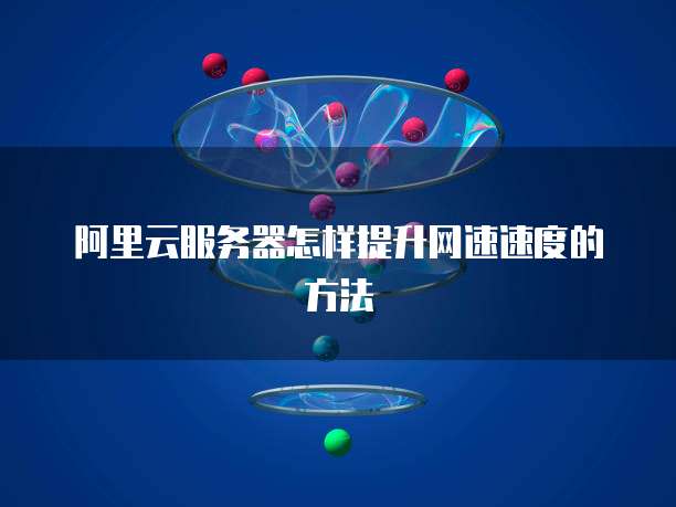 阿里云服务器怎样提升网速速度的方法