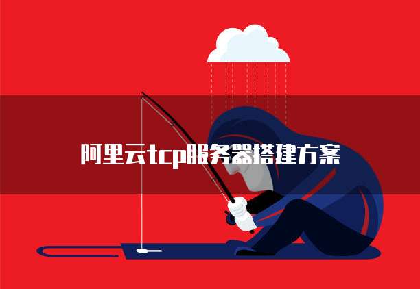 阿里云tcp服务器搭建方案
