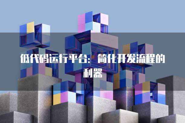 低代码运行平台：简化开发流程的利器