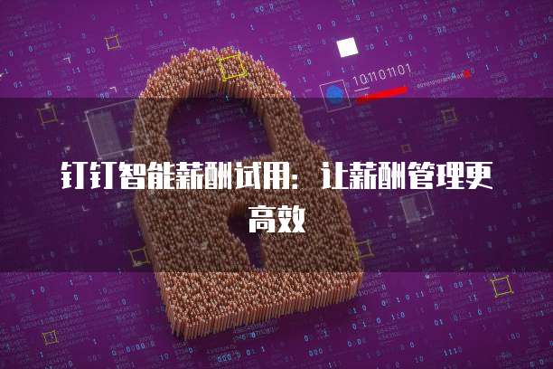 钉钉智能薪酬试用：让薪酬管理更高效