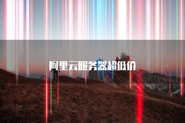 阿里云服务器超低价