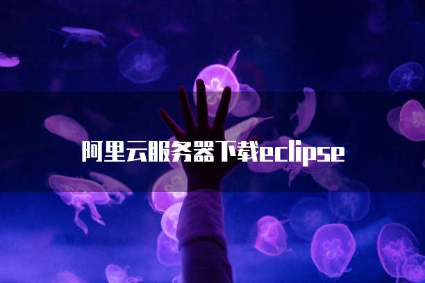 阿里云服务器下载eclipse