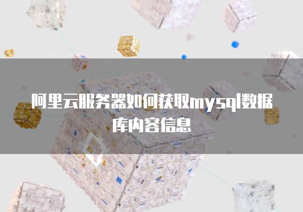 阿里云服务器如何获取mysql数据库内容信息