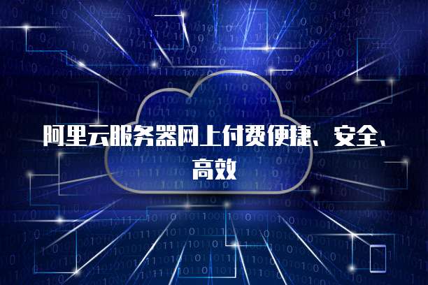 阿里云服务器网上付费便捷、安全、高效