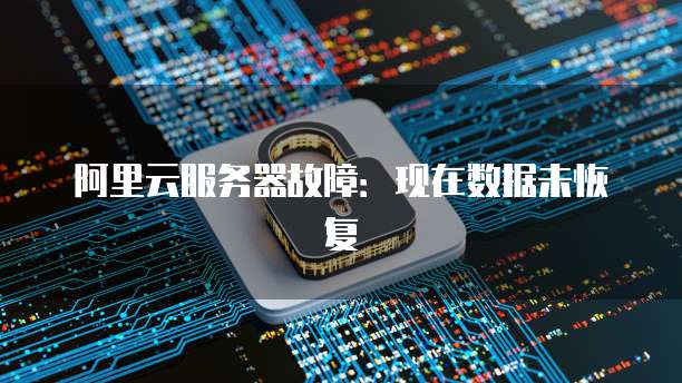 阿里云服务器故障：现在数据未恢复