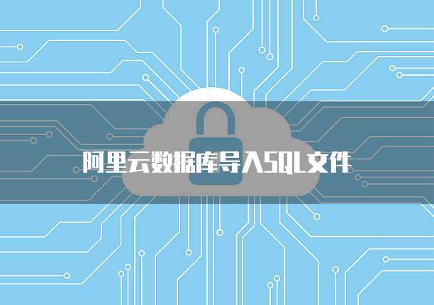 阿里云数据库导入SQL文件