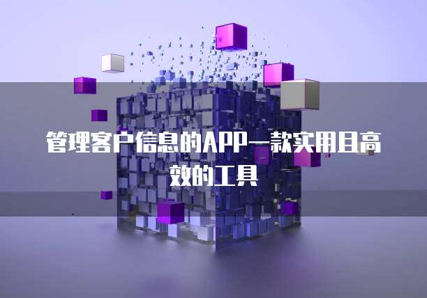 管理客户信息的APP一款实用且高效的工具