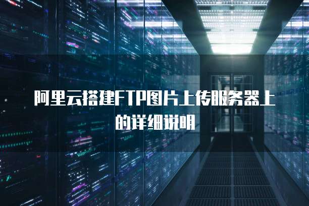 阿里云搭建FTP图片上传服务器上的详细说明