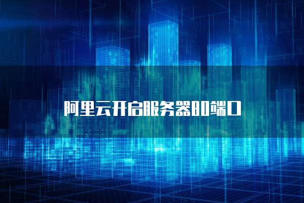 阿里云开启服务器80端口