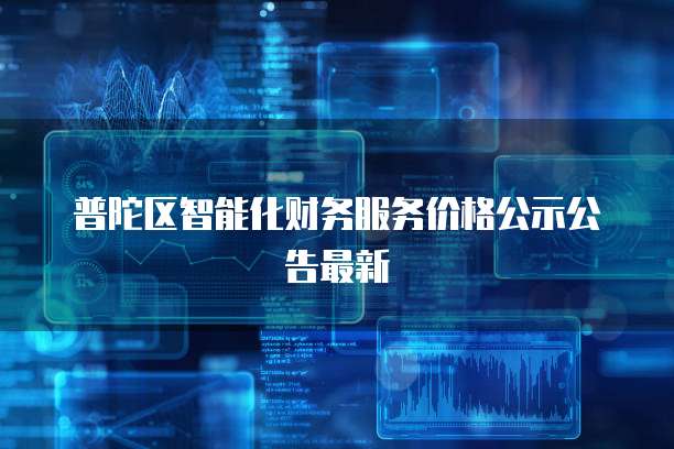 普陀区智能化财务服务价格公示公告最新