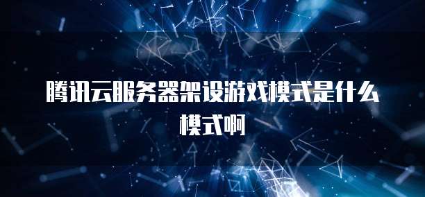 腾讯云服务器架设游戏模式是什么模式啊