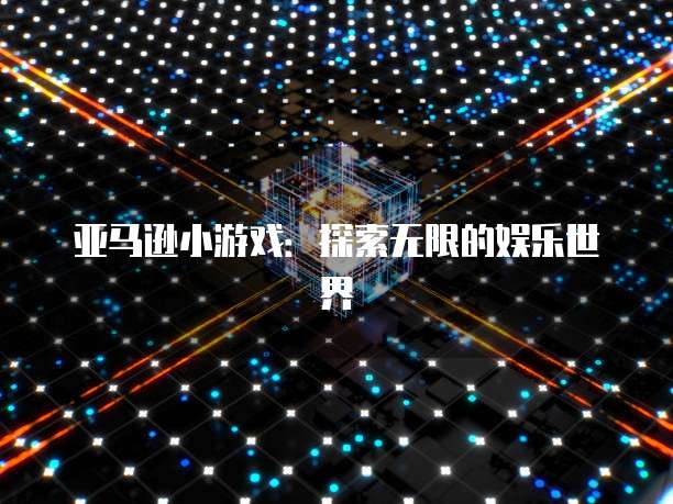 亚马逊小游戏：探索无限的娱乐世界