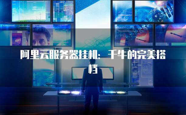 阿里云服务器挂机：千牛的完美搭档