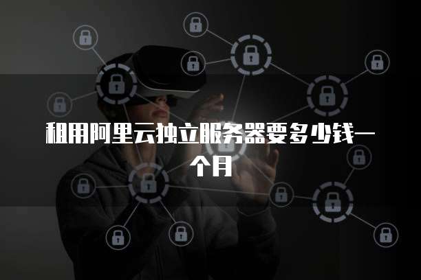 租用阿里云独立服务器要多少钱一个月