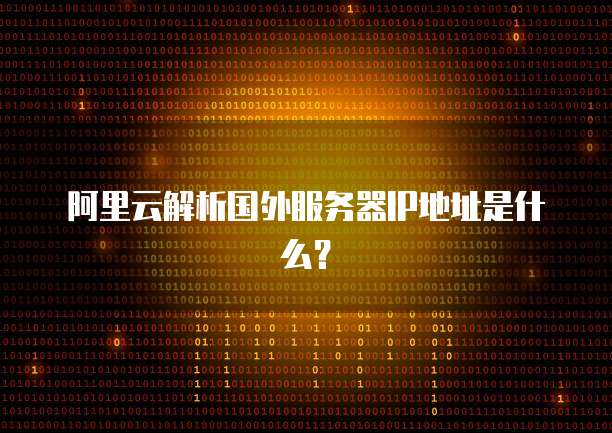 阿里云解析国外服务器IP地址是什么？