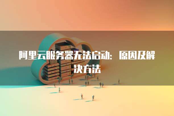 阿里云服务器无法启动：原因及解决方法