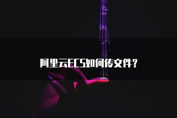 阿里云ECS如何传文件？