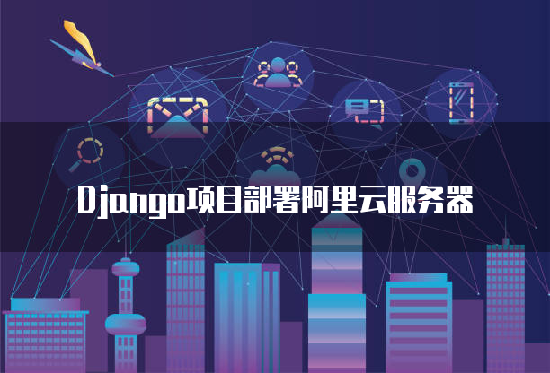 Django项目部署阿里云服务器