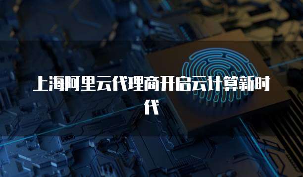 上海阿里云代理商开启云计算新时代