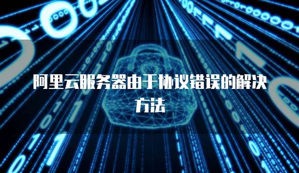 阿里云服务器由于协议错误的解决方法