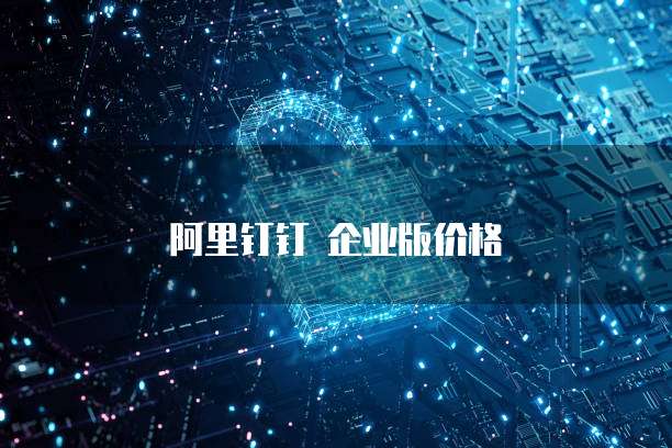 阿里钉钉 企业版价格