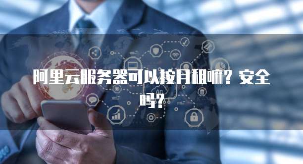 阿里云服务器可以按月租嘛？安全吗？