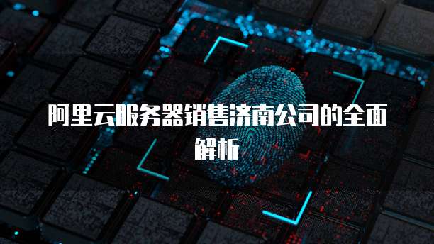 阿里云服务器销售济南公司的全面解析