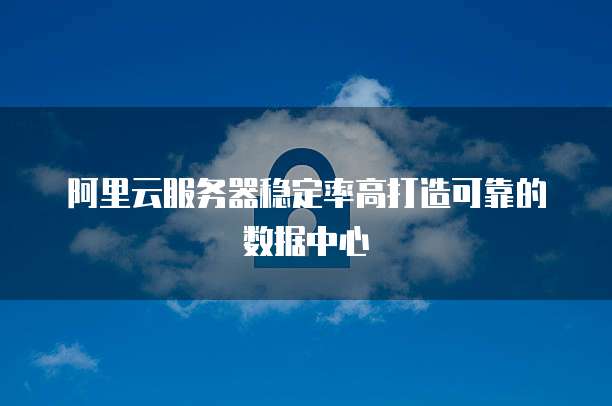 阿里云服务器稳定率高打造可靠的数据中心