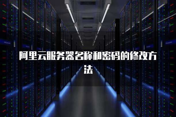 阿里云服务器名称和密码的修改方法