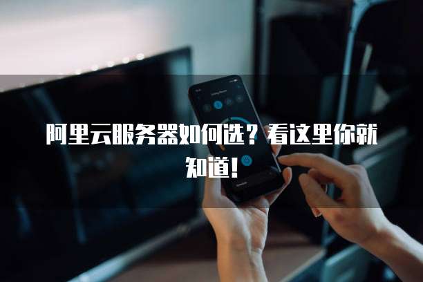 阿里云服务器如何选？看这里你就知道！