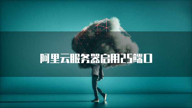 阿里云服务器启用25端口