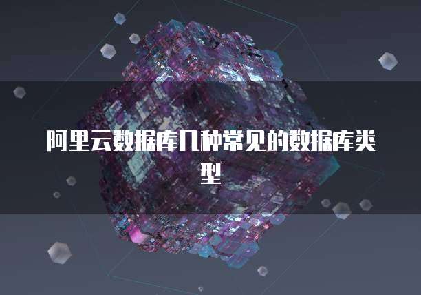 阿里云数据库几种常见的数据库类型