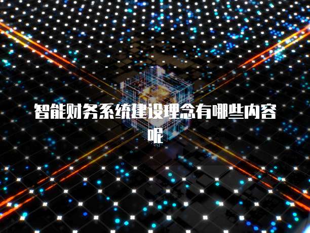 智能财务系统建设理念有哪些内容呢