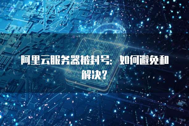 阿里云服务器被封号：如何避免和解决？