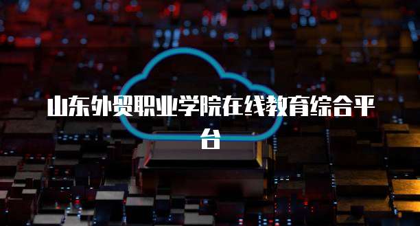 山东外贸职业学院在线教育综合平台