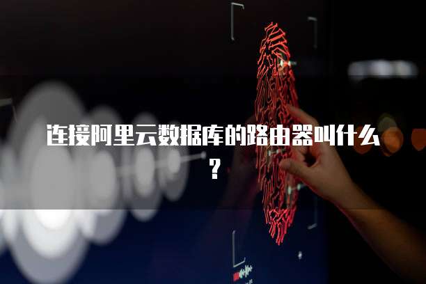 连接阿里云数据库的路由器叫什么？