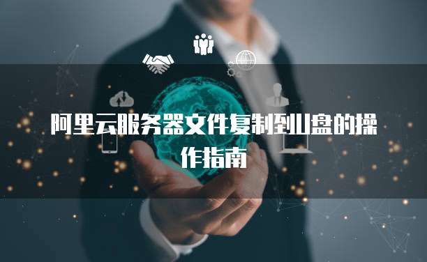 阿里云服务器文件复制到U盘的操作指南