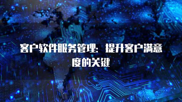 客户软件服务管理：提升客户满意度的关键