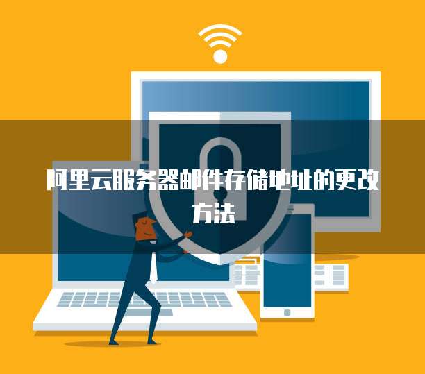 阿里云服务器邮件存储地址的更改方法