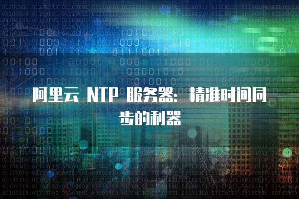 阿里云 NTP 服务器：精准时间同步的利器