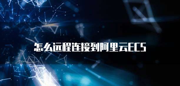 怎么远程连接到阿里云ECS