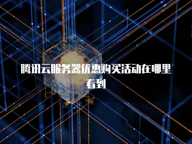腾讯云服务器优惠购买活动在哪里看到