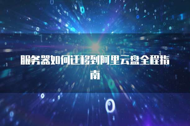 服务器如何迁移到阿里云盘全程指南
