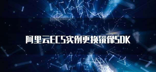 阿里云ECS实例更换镜像SDK