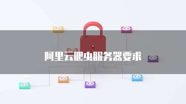 阿里云爬虫服务器要求