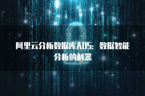 阿里云分析数据库ADS：数据智能分析的利器