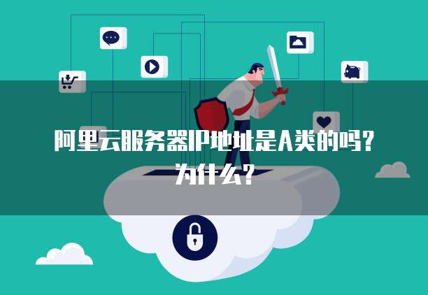 阿里云服务器IP地址是A类的吗？为什么？