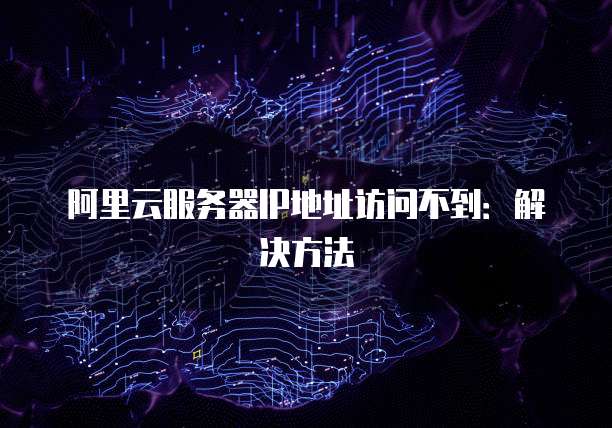 阿里云服务器IP地址访问不到：解决方法