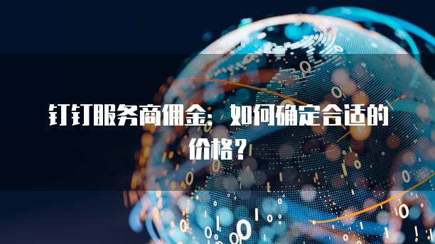 钉钉服务商佣金：如何确定合适的价格？